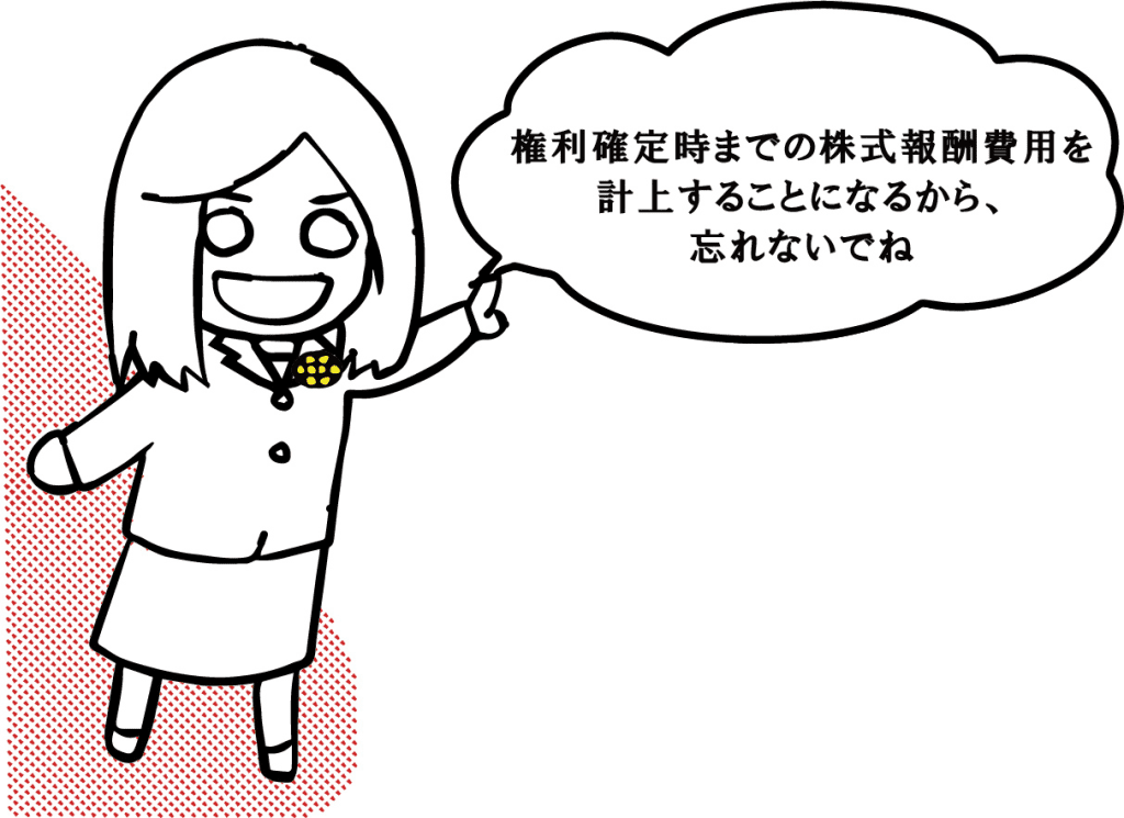 権利確定時までの株式報酬費用を計上することになるから、忘れないでね